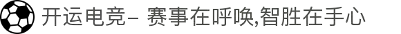 开运电竞- 赛事在呼唤,智胜在手心